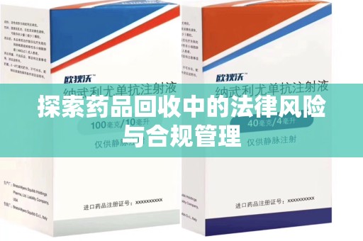 廊坊探索药品回收中的法律风险与合规管理