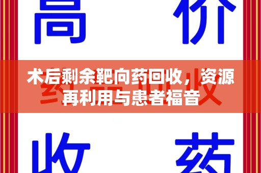 廊坊术后剩余靶向药回收，资源再利用与患者福音
