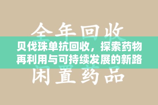 廊坊贝伐珠单抗回收，探索药物再利用与可持续发展的新路径