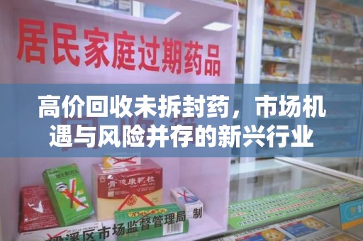 廊坊高价回收未拆封药，市场机遇与风险并存的新兴行业