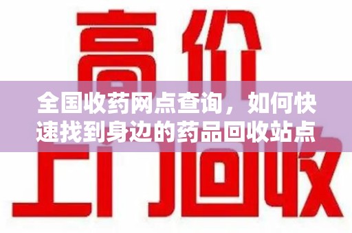 廊坊全国收药网点查询，如何快速找到身边的药品回收站点