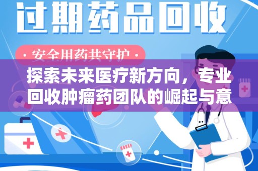 廊坊探索未来医疗新方向，专业回收肿瘤药团队的崛起与意义