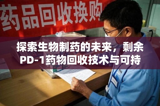 廊坊探索生物制药的未来，剩余PD-1药物回收技术与可持续发展
