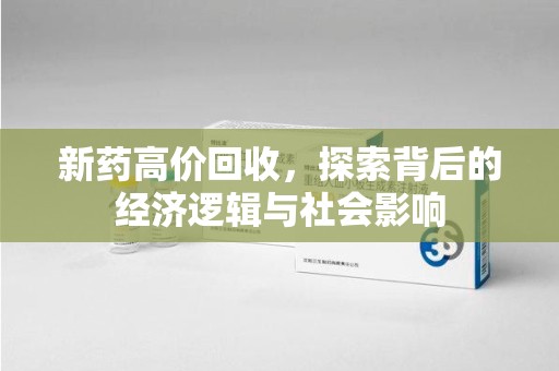 廊坊新药高价回收，探索背后的经济逻辑与社会影响