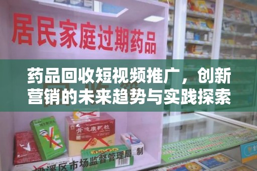 廊坊药品回收短视频推广，创新营销的未来趋势与实践探索