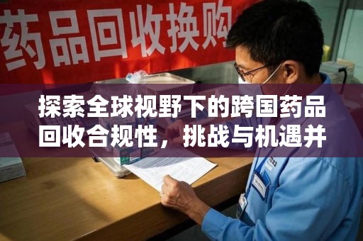 廊坊探索全球视野下的跨国药品回收合规性，挑战与机遇并存