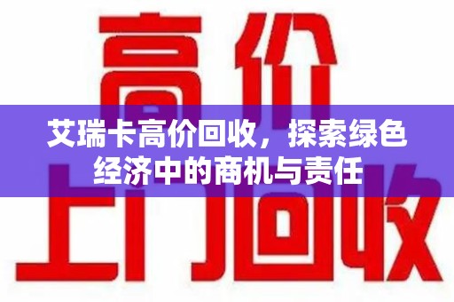 廊坊艾瑞卡高价回收，探索绿色经济中的商机与责任