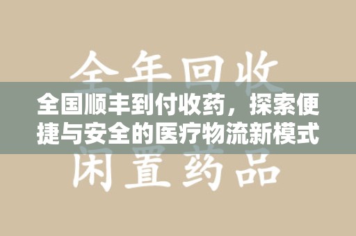 廊坊全国顺丰到付收药，探索便捷与安全的医疗物流新模式