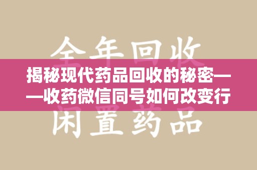 廊坊揭秘现代药品回收的秘密——收药微信同号如何改变行业规则