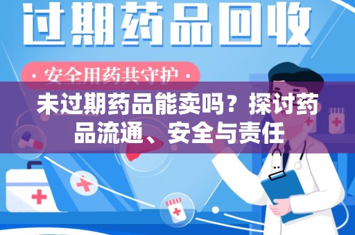 廊坊未过期药品能卖吗？探讨药品流通、安全与责任