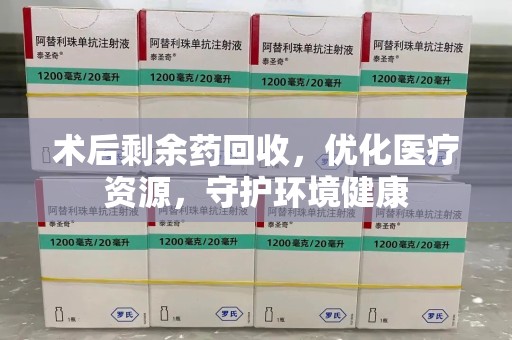 廊坊术后剩余药回收，优化医疗资源，守护环境健康