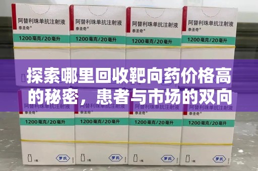 廊坊探索哪里回收靶向药价格高的秘密，患者与市场的双向选择