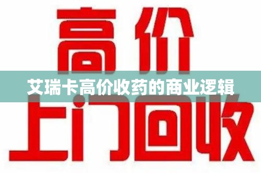 廊坊艾瑞卡高价收药的商业逻辑