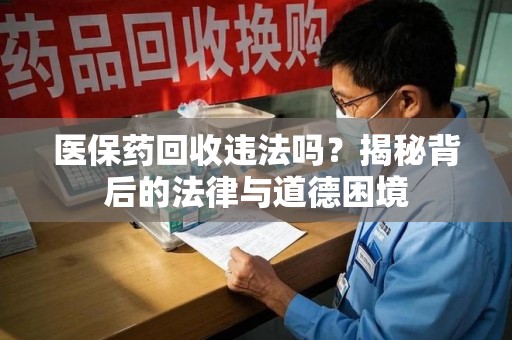 廊坊医保药回收违法吗？揭秘背后的法律与道德困境