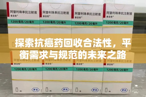 廊坊探索抗癌药回收合法性，平衡需求与规范的未来之路