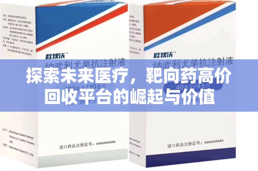 廊坊探索未来医疗，靶向药高价回收平台的崛起与价值