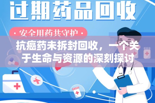廊坊抗癌药未拆封回收，一个关于生命与资源的深刻探讨