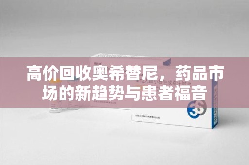 廊坊高价回收奥希替尼，药品市场的新趋势与患者福音