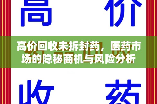 廊坊高价回收未拆封药，医药市场的隐秘商机与风险分析