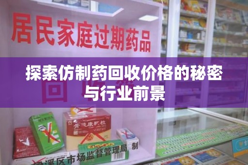 廊坊探索仿制药回收价格的秘密与行业前景