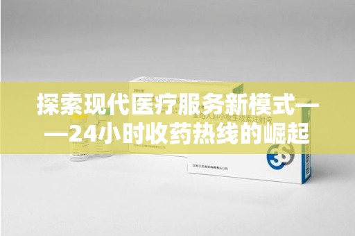 廊坊探索现代医疗服务新模式——24小时收药热线的崛起与意义