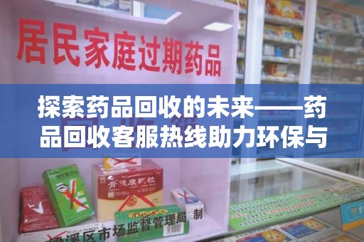 廊坊探索药品回收的未来——药品回收客服热线助力环保与健康