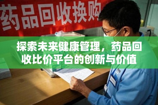 廊坊探索未来健康管理，药品回收比价平台的创新与价值