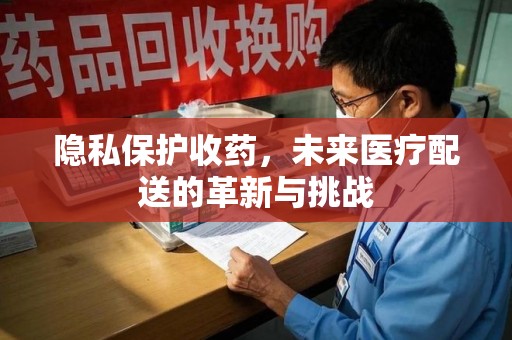 廊坊隐私保护收药，未来医疗配送的革新与挑战