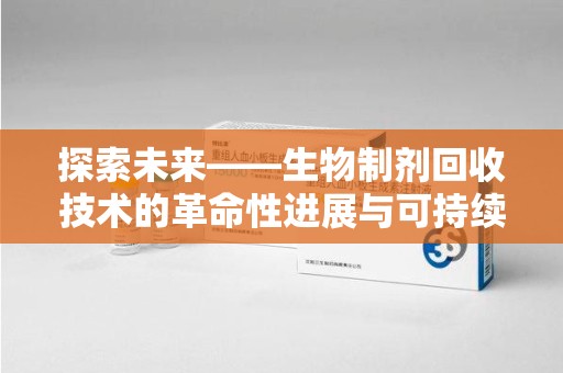 廊坊探索未来——生物制剂回收技术的革命性进展与可持续发展