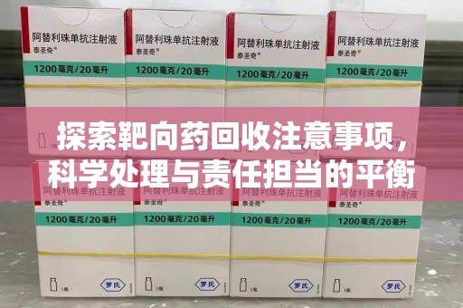 廊坊探索靶向药回收注意事项，科学处理与责任担当的平衡点