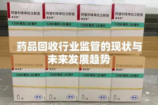 廊坊药品回收行业监管的现状与未来发展趋势