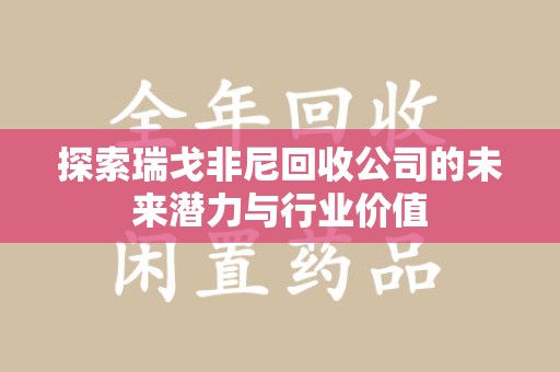 廊坊探索瑞戈非尼回收公司的未来潜力与行业价值