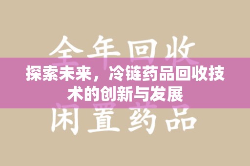 廊坊探索未来，冷链药品回收技术的创新与发展