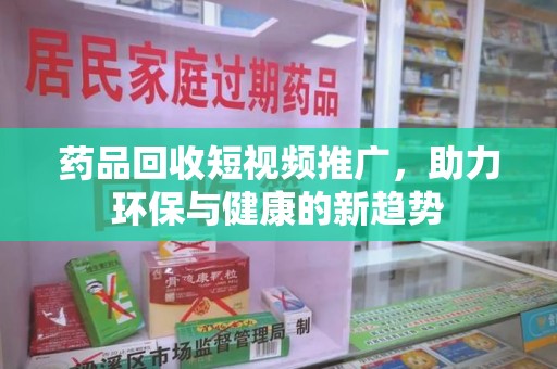 廊坊药品回收短视频推广，助力环保与健康的新趋势