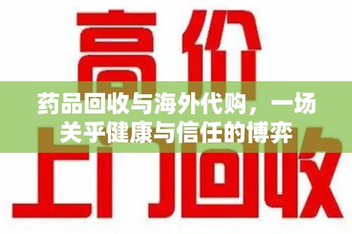 廊坊药品回收与海外代购，一场关乎健康与信任的博弈