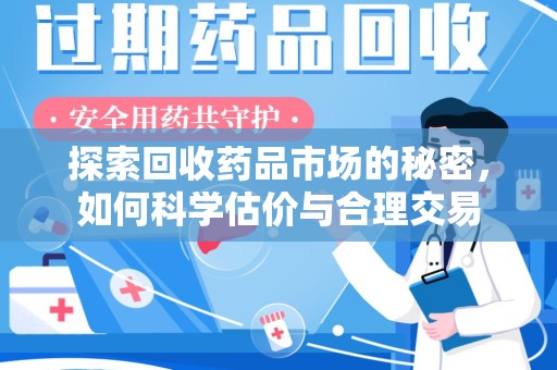 廊坊探索回收药品市场的秘密，如何科学估价与合理交易