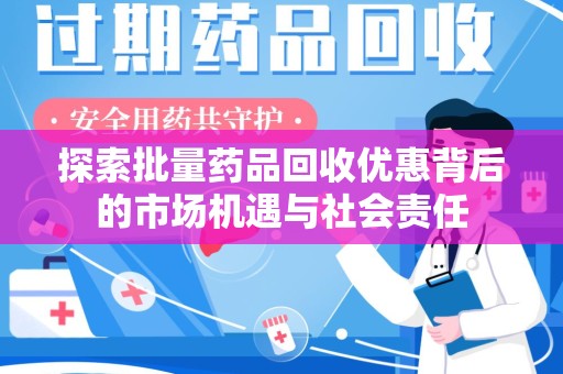 廊坊探索批量药品回收优惠背后的市场机遇与社会责任