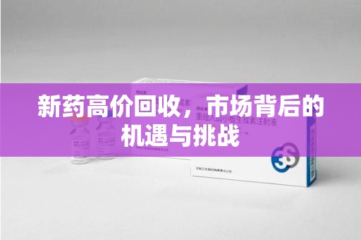 廊坊新药高价回收，市场背后的机遇与挑战