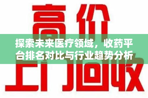 廊坊探索未来医疗领域，收药平台排名对比与行业趋势分析
