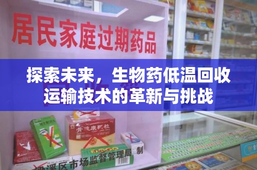 廊坊探索未来，生物药低温回收运输技术的革新与挑战