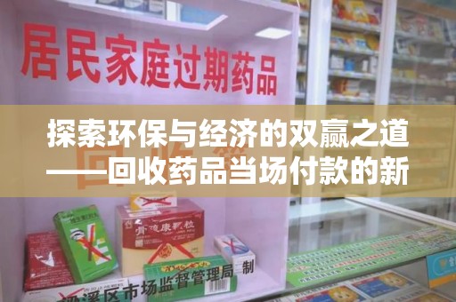 廊坊探索环保与经济的双赢之道——回收药品当场付款的新型模式