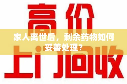 廊坊家人离世后，剩余药物如何妥善处理？
