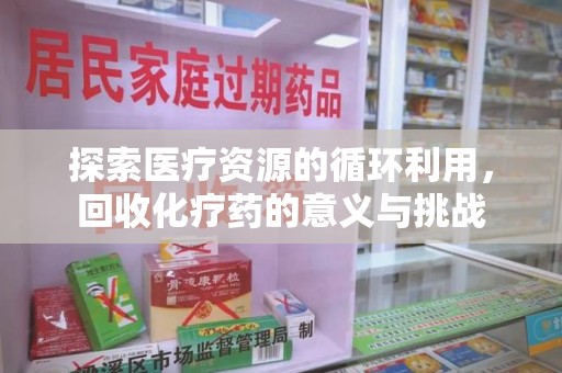 廊坊探索医疗资源的循环利用，回收化疗药的意义与挑战