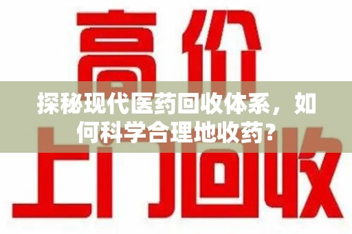 廊坊探秘现代医药回收体系，如何科学合理地收药？