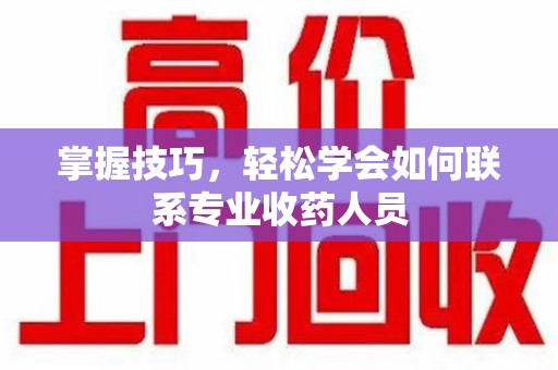 廊坊掌握技巧，轻松学会如何联系专业收药人员
