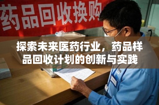 廊坊探索未来医药行业，药品样品回收计划的创新与实践