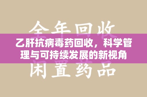 廊坊乙肝抗病毒药回收，科学管理与可持续发展的新视角
