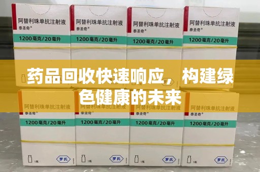 廊坊药品回收快速响应，构建绿色健康的未来