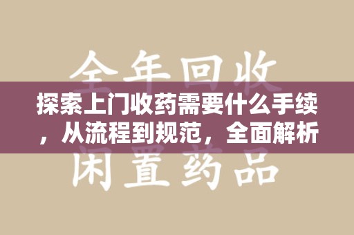 廊坊探索上门收药需要什么手续，从流程到规范，全面解析