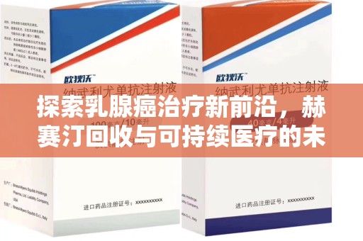 廊坊探索乳腺癌治疗新前沿，赫赛汀回收与可持续医疗的未来